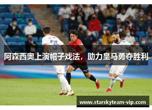 阿森西奥上演帽子戏法，助力皇马勇夺胜利