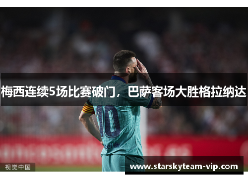 梅西连续5场比赛破门，巴萨客场大胜格拉纳达