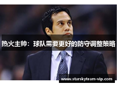 热火主帅：球队需要更好的防守调整策略