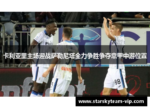 卡利亚里主场迎战萨勒尼塔全力争胜争夺意甲中游位置