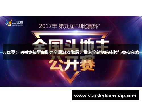 JJ比赛：创新竞技平台助力全民游戏发展，带来全新娱乐体验与竞技突破
