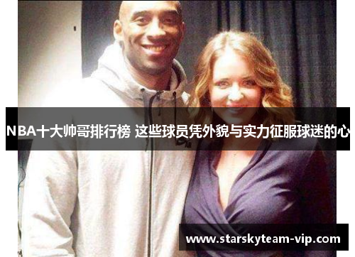 NBA十大帅哥排行榜 这些球员凭外貌与实力征服球迷的心