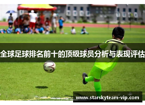 全球足球排名前十的顶级球员分析与表现评估