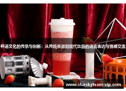 杯语文化的传承与创新：从传统茶道到现代饮品的语言表达与情感交流