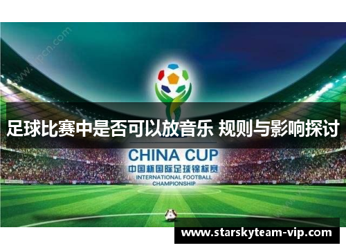 足球比赛中是否可以放音乐 规则与影响探讨