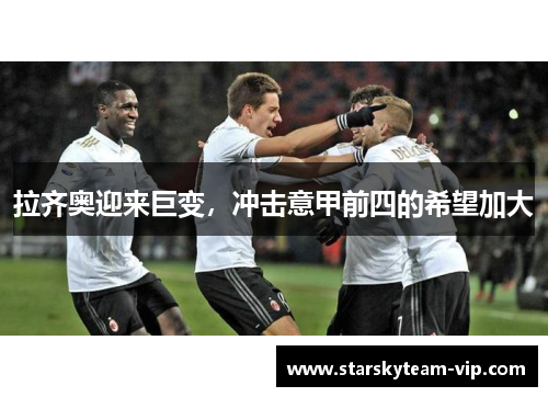 拉齐奥迎来巨变，冲击意甲前四的希望加大