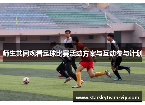 师生共同观看足球比赛活动方案与互动参与计划