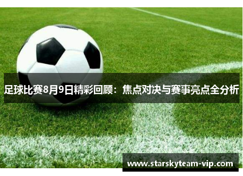 足球比赛8月9日精彩回顾：焦点对决与赛事亮点全分析