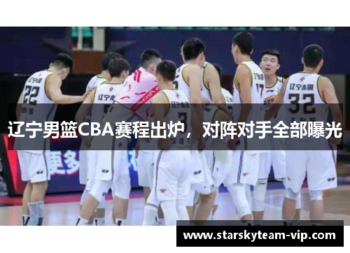 辽宁男篮CBA赛程出炉，对阵对手全部曝光