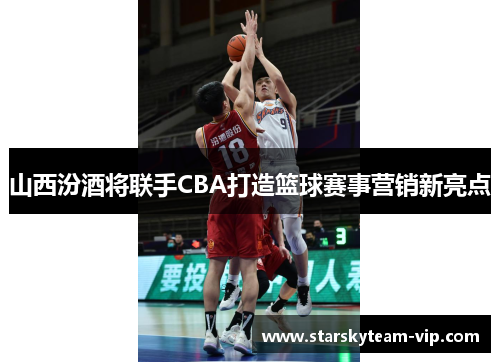 山西汾酒将联手CBA打造篮球赛事营销新亮点