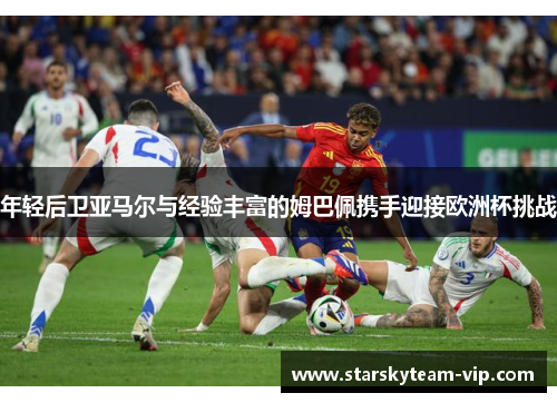 年轻后卫亚马尔与经验丰富的姆巴佩携手迎接欧洲杯挑战