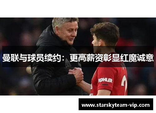 曼联与球员续约：更高薪资彰显红魔诚意