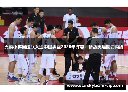 火箭小将易建联入选中国男篮2020年阵容，备战奥运助力内线