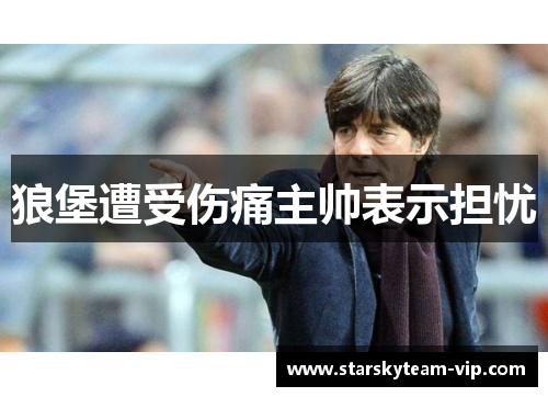 狼堡遭受伤痛主帅表示担忧