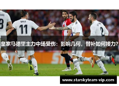皇家马德里主力中场受伤：影响几何，替补如何接力？