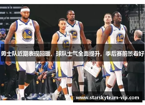 勇士队近期表现回暖，球队士气全面提升，季后赛前景看好
