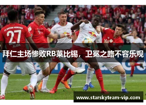 拜仁主场惨败RB莱比锡，卫冕之路不容乐观