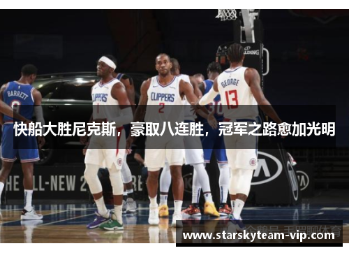 快船大胜尼克斯，豪取八连胜，冠军之路愈加光明