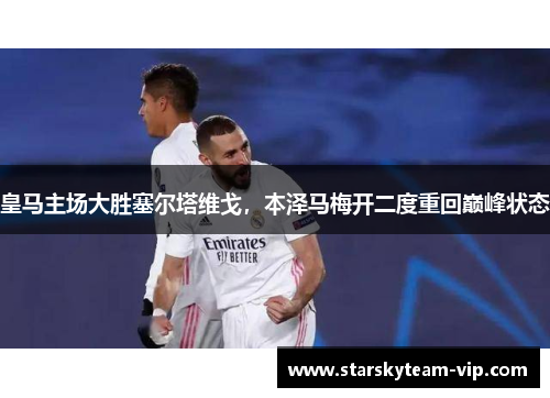 皇马主场大胜塞尔塔维戈，本泽马梅开二度重回巅峰状态