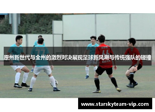 原州新世代与全州的激烈对决展现足球新风潮与传统强队的碰撞