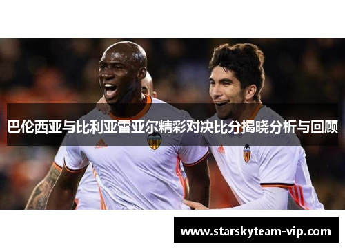 巴伦西亚与比利亚雷亚尔精彩对决比分揭晓分析与回顾