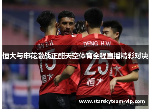 恒大与申花激战正酣天空体育全程直播精彩对决