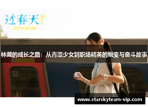 林葳的成长之路：从青涩少女到职场精英的蜕变与奋斗故事