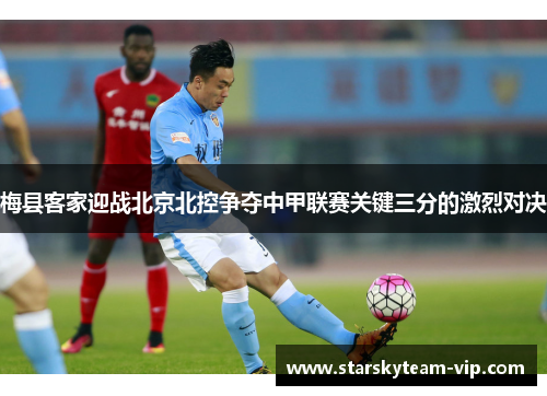 梅县客家迎战北京北控争夺中甲联赛关键三分的激烈对决