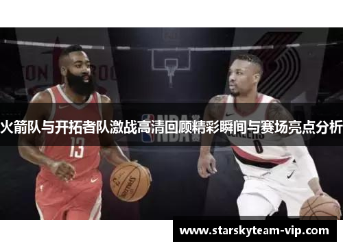 火箭队与开拓者队激战高清回顾精彩瞬间与赛场亮点分析