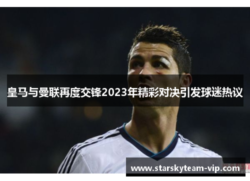 皇马与曼联再度交锋2023年精彩对决引发球迷热议