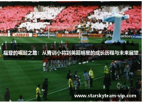福登的崛起之路：从青训小将到英超明星的成长历程与未来展望